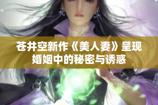 苍井空新作《美人妻》呈现婚姻中的秘密与诱惑