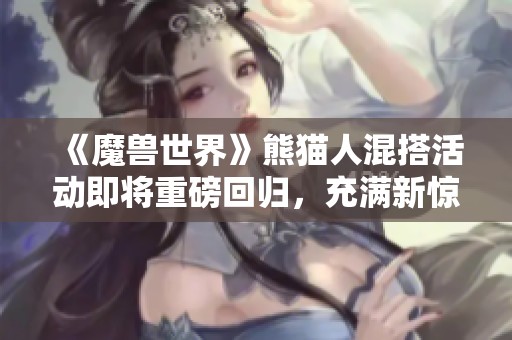 《魔兽世界》熊猫人混搭活动即将重磅回归，充满新惊喜