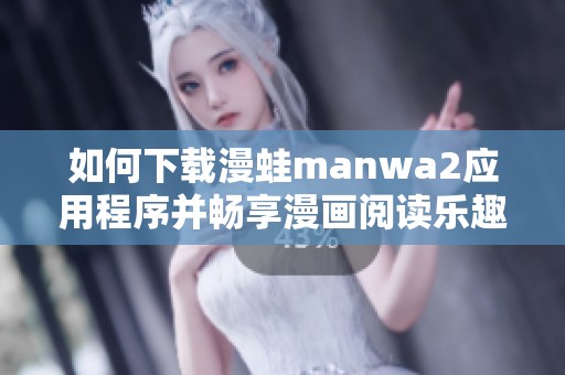 如何下载漫蛙manwa2应用程序并畅享漫画阅读乐趣