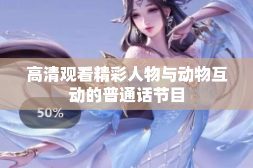 高清观看精彩人物与动物互动的普通话节目