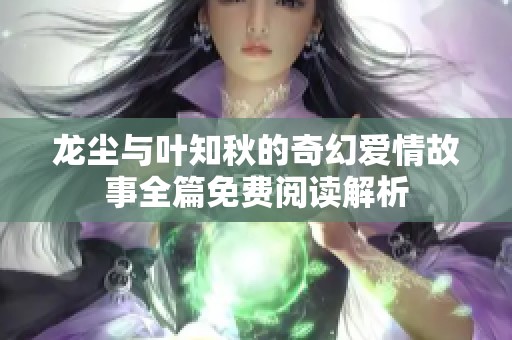 龙尘与叶知秋的奇幻爱情故事全篇免费阅读解析