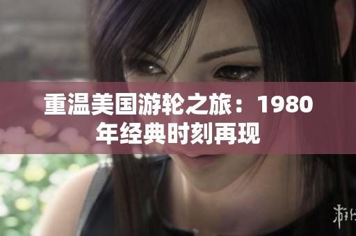 重温美国游轮之旅：1980年经典时刻再现
