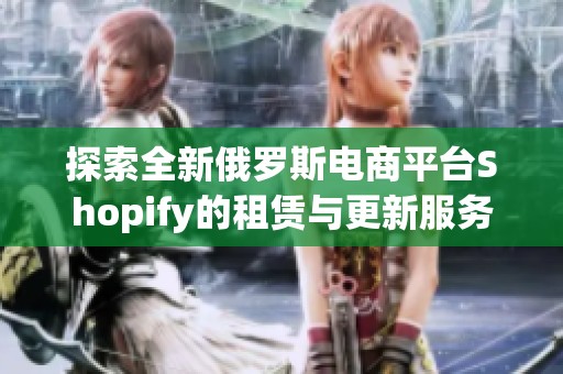 探索全新俄罗斯电商平台Shopify的租赁与更新服务