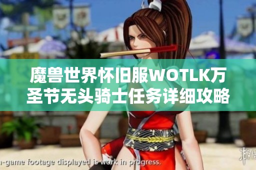 魔兽世界怀旧服WOTLK万圣节无头骑士任务详细攻略解析