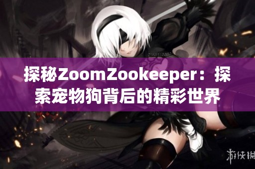 探秘ZoomZookeeper：探索宠物狗背后的精彩世界