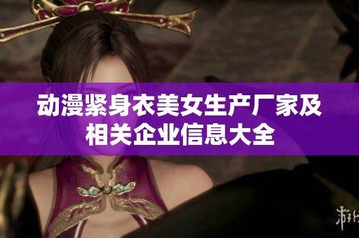 动漫紧身衣美女生产厂家及相关企业信息大全