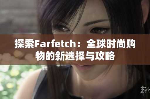 探索Farfetch：全球时尚购物的新选择与攻略