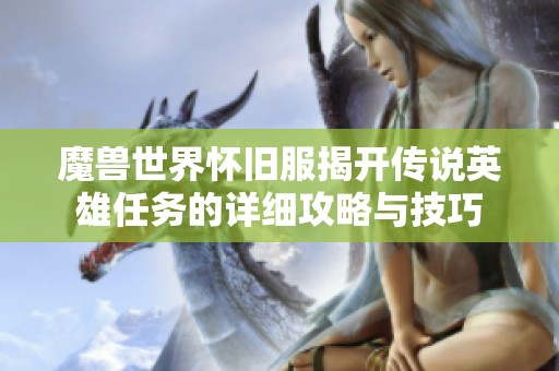 魔兽世界怀旧服揭开传说英雄任务的详细攻略与技巧