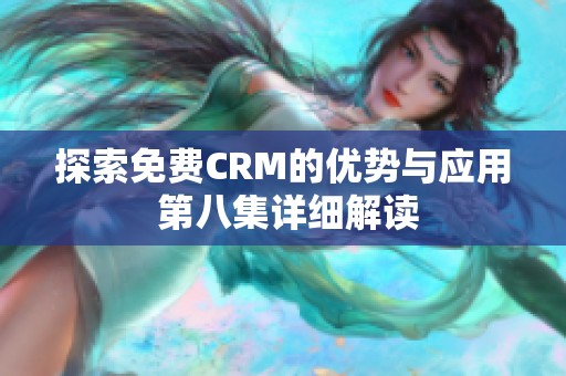 探索免费CRM的优势与应用 第八集详细解读