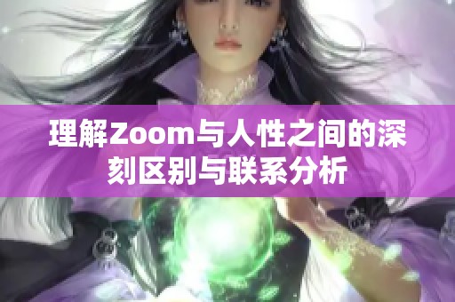 理解Zoom与人性之间的深刻区别与联系分析