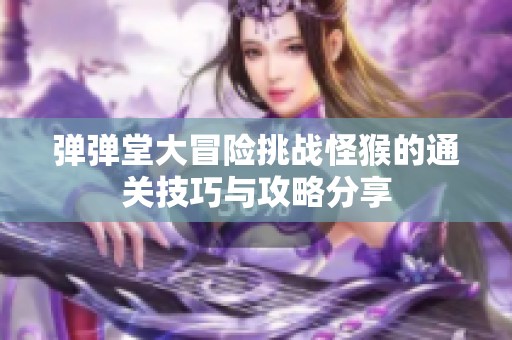 弹弹堂大冒险挑战怪猴的通关技巧与攻略分享