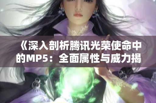 《深入剖析腾讯光荣使命中的MP5：全面属性与威力揭秘》