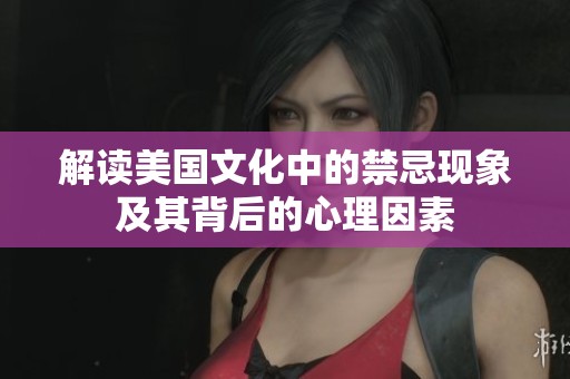 解读美国文化中的禁忌现象及其背后的心理因素