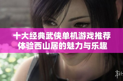 十大经典武侠单机游戏推荐 体验西山居的魅力与乐趣