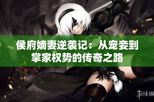 侯府嫡妻逆袭记：从宠妾到掌家权势的传奇之路