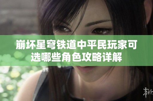 崩坏星穹铁道中平民玩家可选哪些角色攻略详解