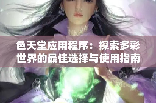 色天堂应用程序：探索多彩世界的最佳选择与使用指南