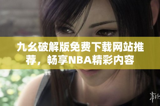 九幺破解版免费下载网站推荐，畅享NBA精彩内容