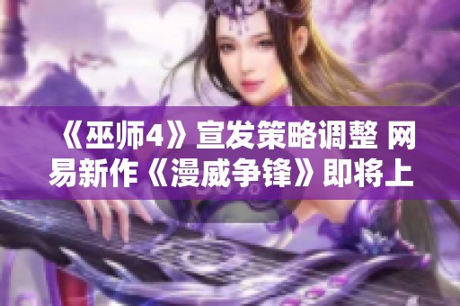 《巫师4》宣发策略调整 网易新作《漫威争锋》即将上线