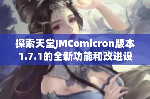 探索天堂JMComicron版本1.7.1的全新功能和改进设计