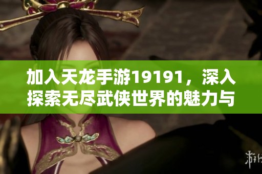 加入天龙手游19191，深入探索无尽武侠世界的魅力与乐趣