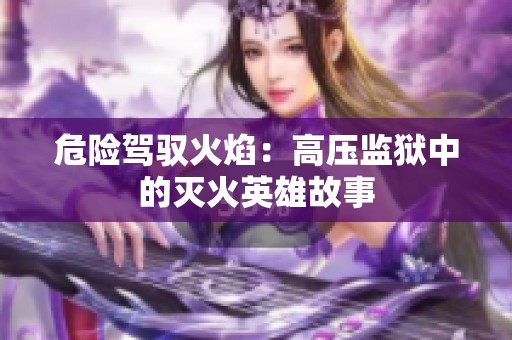 危险驾驭火焰：高压监狱中的灭火英雄故事