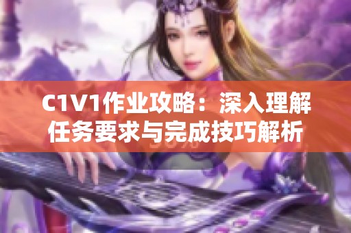 C1V1作业攻略：深入理解任务要求与完成技巧解析