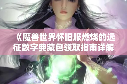 《魔兽世界怀旧服燃烧的远征数字典藏包领取指南详解》