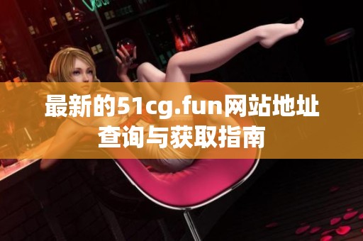 最新的51cg.fun网站地址查询与获取指南