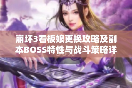 崩坏3看板娘更换攻略及副本BOSS特性与战斗策略详解