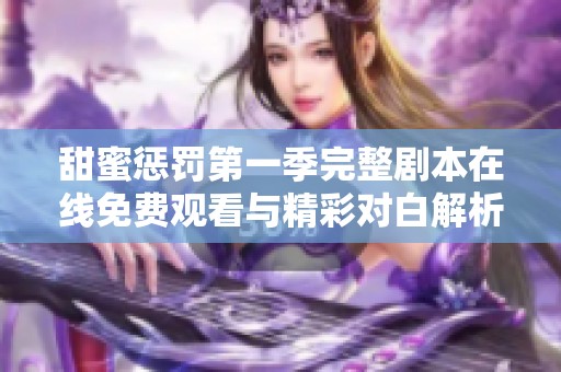 甜蜜惩罚第一季完整剧本在线免费观看与精彩对白解析