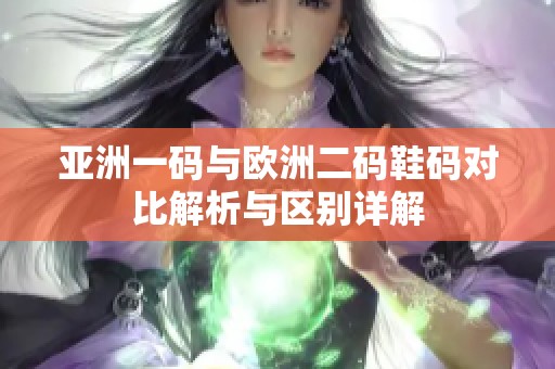 亚洲一码与欧洲二码鞋码对比解析与区别详解