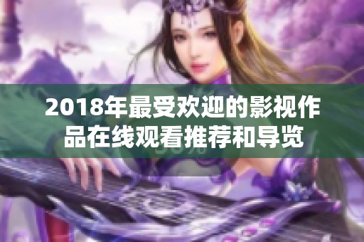 2018年最受欢迎的影视作品在线观看推荐和导览