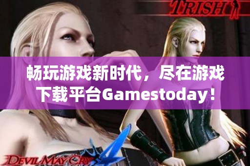 畅玩游戏新时代，尽在游戏下载平台Gamestoday！