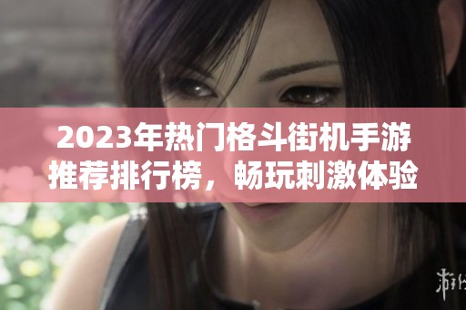 2023年热门格斗街机手游推荐排行榜，畅玩刺激体验！