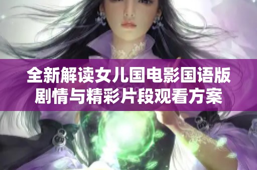 全新解读女儿国电影国语版剧情与精彩片段观看方案