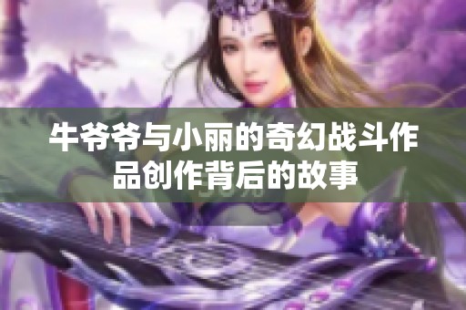 牛爷爷与小丽的奇幻战斗作品创作背后的故事