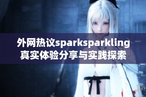 外网热议sparksparkling真实体验分享与实践探索