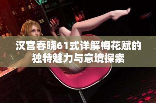 汉宫春晓61式详解梅花赋的独特魅力与意境探索