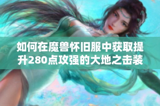 如何在魔兽怀旧服中获取提升280点攻强的大地之击装备