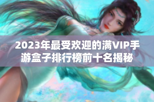 2023年最受欢迎的满VIP手游盒子排行榜前十名揭秘