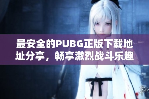 最安全的PUBG正版下载地址分享，畅享激烈战斗乐趣