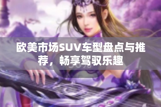 欧美市场SUV车型盘点与推荐，畅享驾驭乐趣