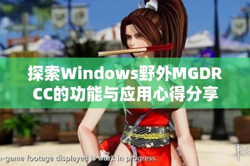 探索Windows野外MGDRCC的功能与应用心得分享