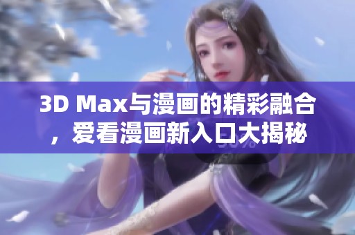 3D Max与漫画的精彩融合，爱看漫画新入口大揭秘