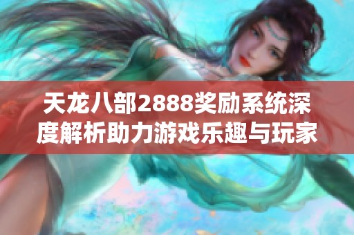 天龙八部2888奖励系统深度解析助力游戏乐趣与玩家活跃度提升