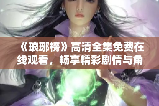 《琅琊榜》高清全集免费在线观看，畅享精彩剧情与角色魅力