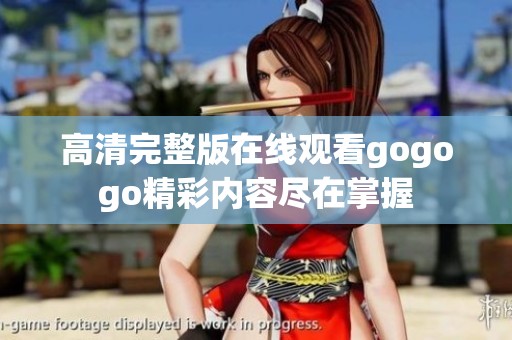 高清完整版在线观看gogogo精彩内容尽在掌握