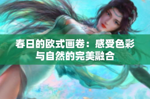 春日的欧式画卷：感受色彩与自然的完美融合