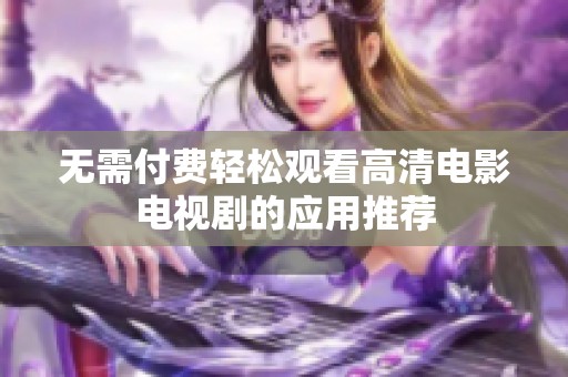 无需付费轻松观看高清电影电视剧的应用推荐